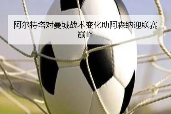 阿尔特塔对曼城战术变化助阿森纳迎联赛巅峰